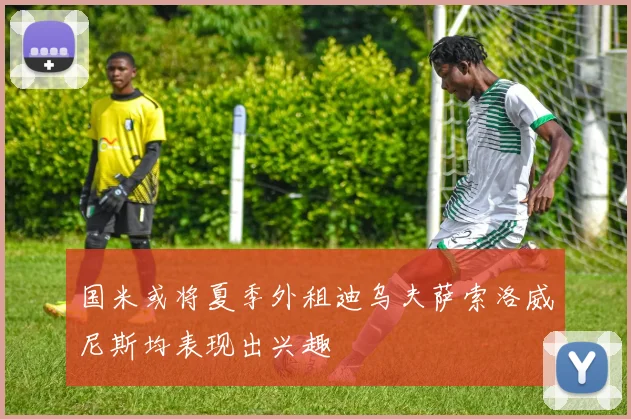 国米或将夏季外租迪乌夫萨索洛威尼斯均表现出兴趣