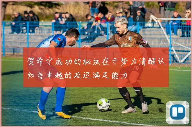 贺希宁成功的秘诀在于努力清醒认知与卓越的延迟满足能力