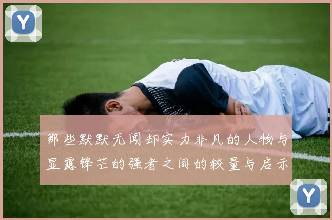 那些默默无闻却实力非凡的人物与显露锋芒的强者之间的较量与启示