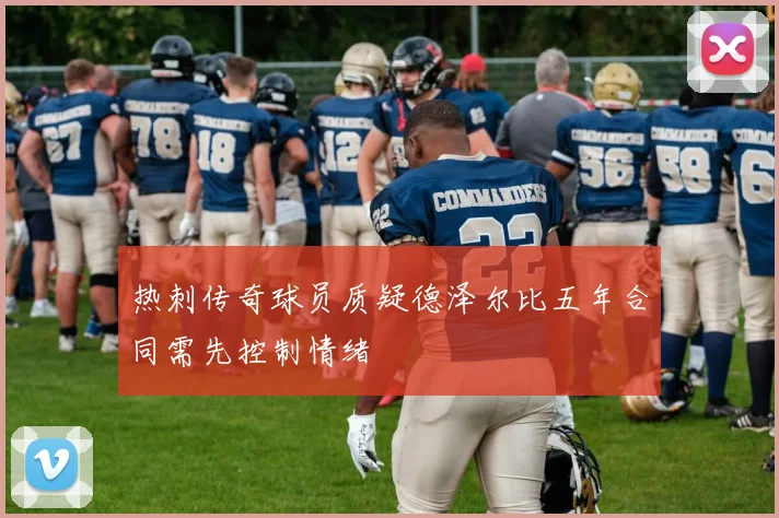 热刺传奇球员质疑德泽尔比五年合同需先控制情绪